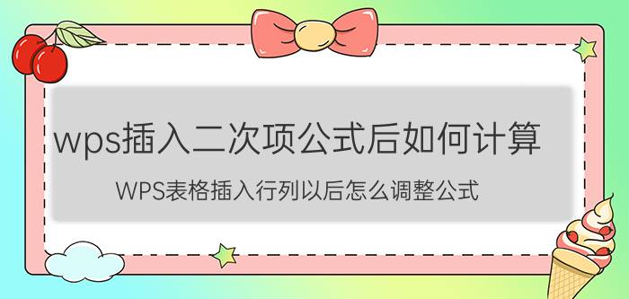 wps插入二次项公式后如何计算 WPS表格插入行列以后怎么调整公式？